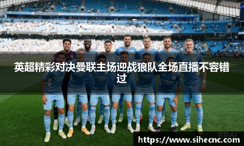 英超精彩对决曼联主场迎战狼队全场直播不容错过