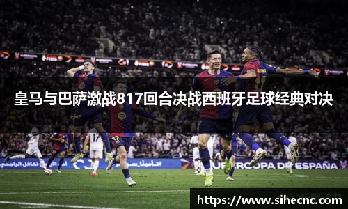 皇马与巴萨激战817回合决战西班牙足球经典对决