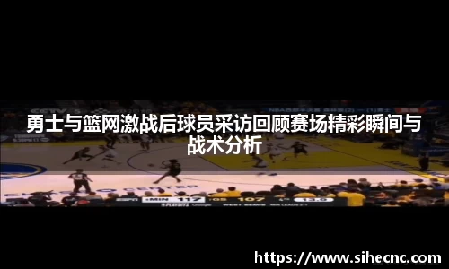 勇士与篮网激战后球员采访回顾赛场精彩瞬间与战术分析