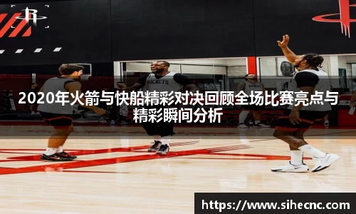 2020年火箭与快船精彩对决回顾全场比赛亮点与精彩瞬间分析