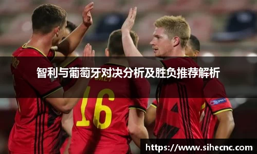 智利与葡萄牙对决分析及胜负推荐解析
