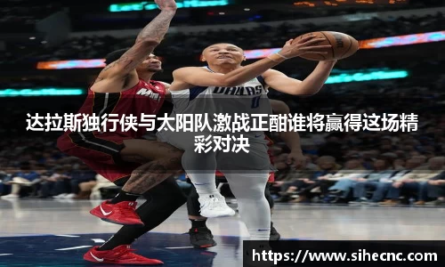 达拉斯独行侠与太阳队激战正酣谁将赢得这场精彩对决