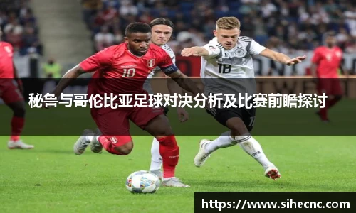秘鲁与哥伦比亚足球对决分析及比赛前瞻探讨